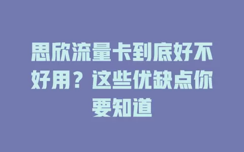 思欣流量卡到底好不好用？这些优缺点你要知道