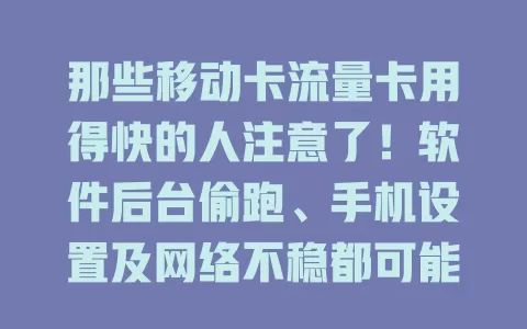那些移动卡流量卡用得快的人注意了！软件后台偷跑、手机设置及网络不稳都可能致此，教你检查后台、调设置、保网络稳定来解决，轻松管理流量