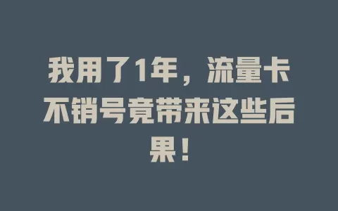 我用了1年，流量卡不销号竟带来这些后果！