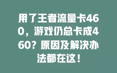用了王者流量卡460，游戏仍总卡成460？原因及解决办法都在这！