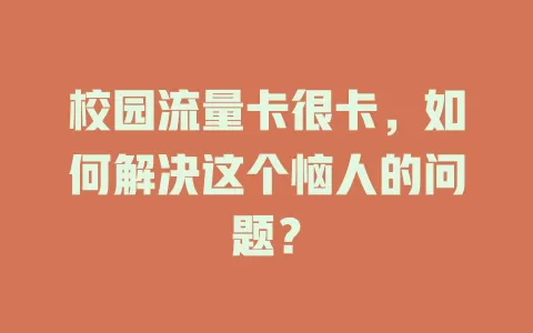 校园流量卡很卡，如何解决这个恼人的问题？