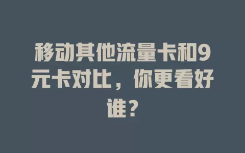 移动其他流量卡和9元卡对比，你更看好谁？