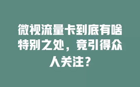 微视流量卡到底有啥特别之处，竟引得众人关注？
