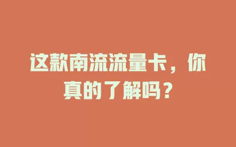 这款南流流量卡，你真的了解吗？