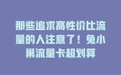 那些追求高性价比流量的人注意了！兔小巢流量卡超划算