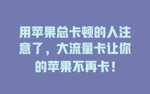 用苹果总卡顿的人注意了，大流量卡让你的苹果不再卡！