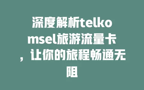 深度解析telkomsel旅游流量卡，让你的旅程畅通无阻