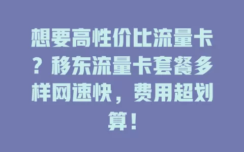 想要高性价比流量卡？移东流量卡套餐多样网速快，费用超划算！