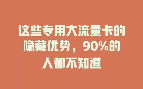 这些专用大流量卡的隐藏优势，90%的人都不知道