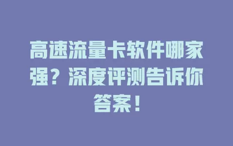 高速流量卡软件哪家强？深度评测告诉你答案！