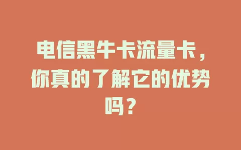 电信黑牛卡流量卡，你真的了解它的优势吗？