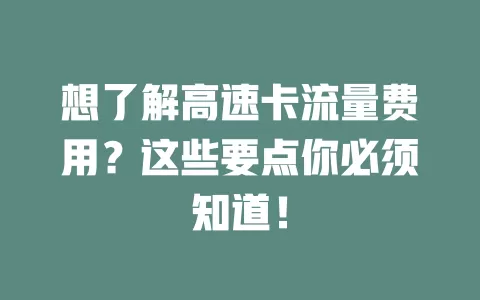 想了解高速卡流量费用？这些要点你必须知道！