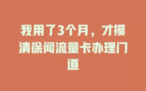 我用了3个月，才摸清徐闻流量卡办理门道