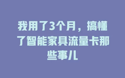 我用了3个月，搞懂了智能家具流量卡那些事儿