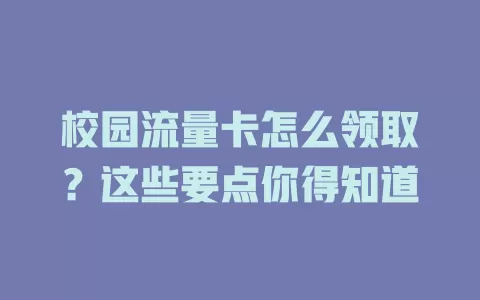 校园流量卡怎么领取？这些要点你得知道