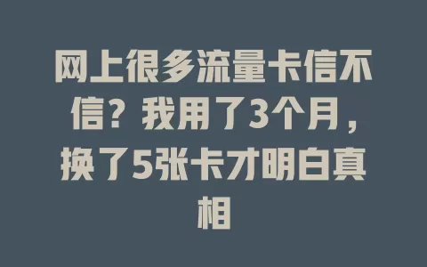 网上很多流量卡信不信？我用了3个月，换了5张卡才明白真相