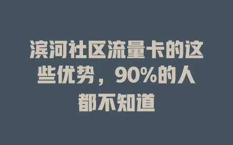 滨河社区流量卡的这些优势，90%的人都不知道