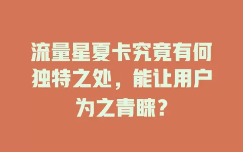 流量星夏卡究竟有何独特之处，能让用户为之青睐？