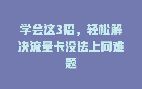 学会这3招，轻松解决流量卡没法上网难题