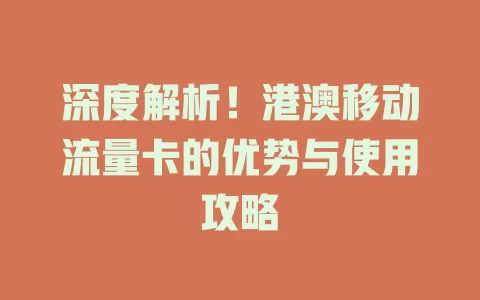深度解析！港澳移动流量卡的优势与使用攻略