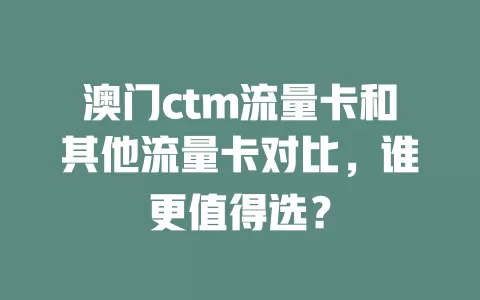 澳门ctm流量卡和其他流量卡对比，谁更值得选？