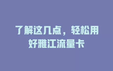 了解这几点，轻松用好雅江流量卡