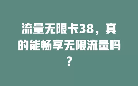 流量无限卡38，真的能畅享无限流量吗？