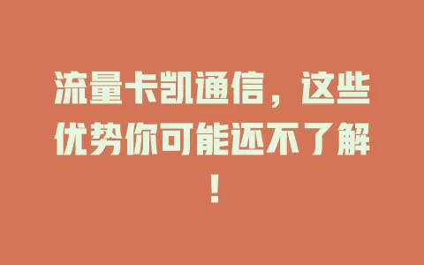 流量卡凯通信，这些优势你可能还不了解！