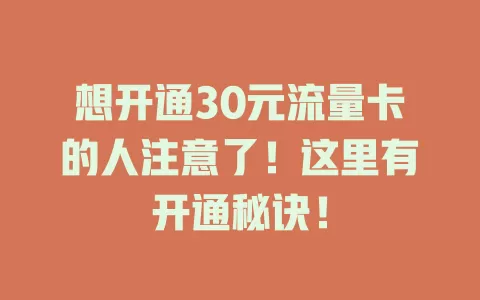 想开通30元流量卡的人注意了！这里有开通秘诀！