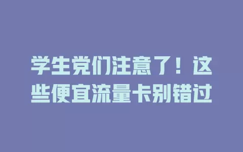 学生党们注意了！这些便宜流量卡别错过