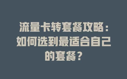 流量卡转套餐攻略：如何选到最适合自己的套餐？