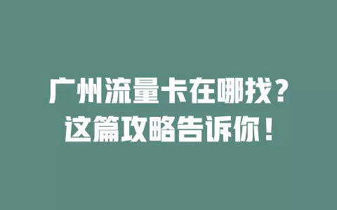 广州流量卡在哪找？这篇攻略告诉你！