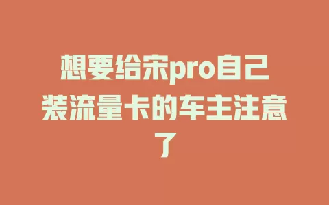 想要给宋pro自己装流量卡的车主注意了