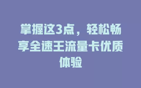 掌握这3点，轻松畅享全速王流量卡优质体验