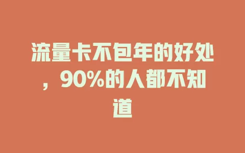 流量卡不包年的好处，90%的人都不知道