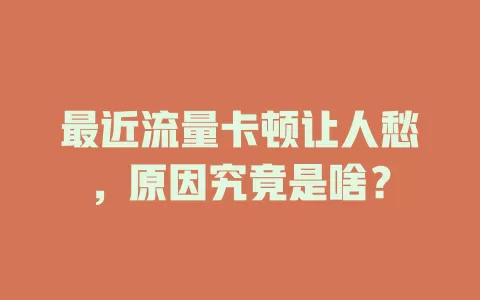 最近流量卡顿让人愁，原因究竟是啥？