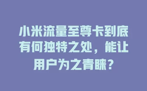 小米流量至尊卡到底有何独特之处，能让用户为之青睐？