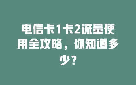 电信卡1卡2流量使用全攻略，你知道多少？