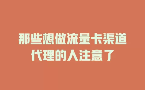 那些想做流量卡渠道代理的人注意了