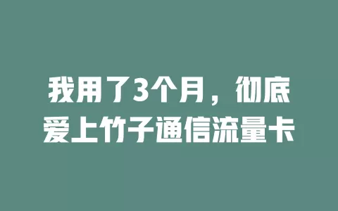 我用了3个月，彻底爱上竹子通信流量卡