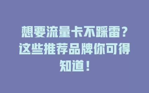 想要流量卡不踩雷？这些推荐品牌你可得知道！