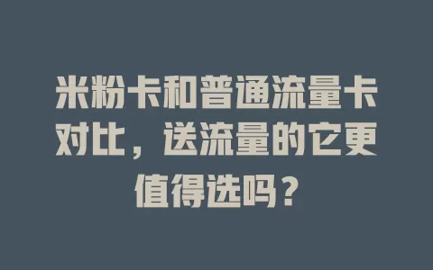 米粉卡和普通流量卡对比，送流量的它更值得选吗？