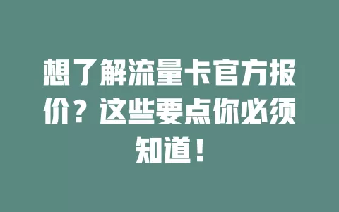想了解流量卡官方报价？这些要点你必须知道！