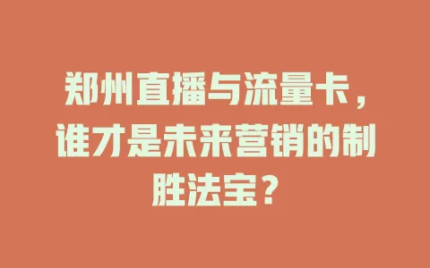 郑州直播与流量卡，谁才是未来营销的制胜法宝？