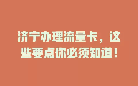 济宁办理流量卡，这些要点你必须知道！