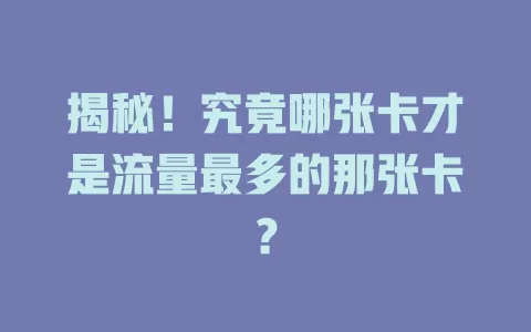 揭秘！究竟哪张卡才是流量最多的那张卡？