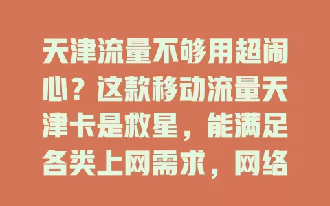 天津流量不够用超闹心？这款移动流量天津卡是救星，能满足各类上网需求，网络覆盖广信号稳，99%天津人都该了解！