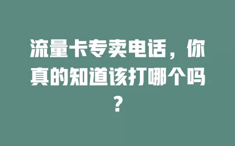 流量卡专卖电话，你真的知道该打哪个吗？
