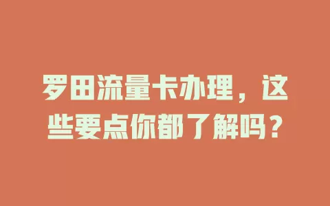罗田流量卡办理，这些要点你都了解吗？