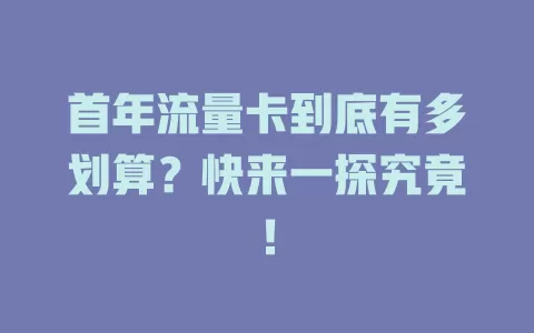 首年流量卡到底有多划算？快来一探究竟！